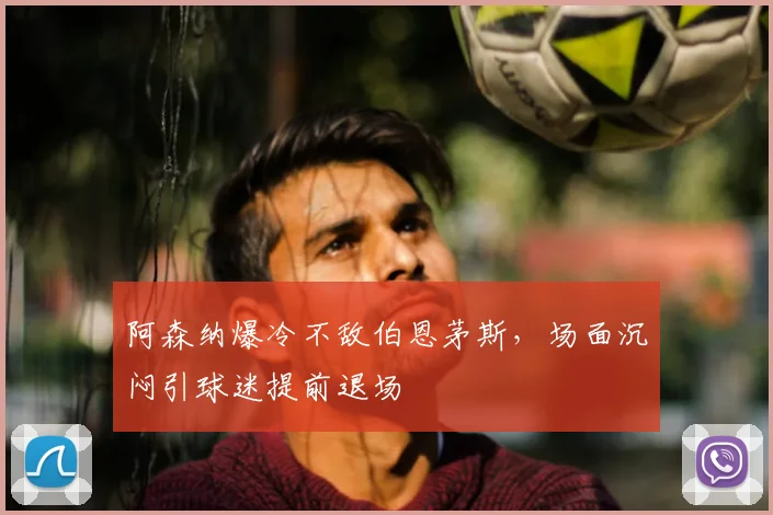 阿森纳爆冷不敌伯恩茅斯，场面沉闷引球迷提前退场