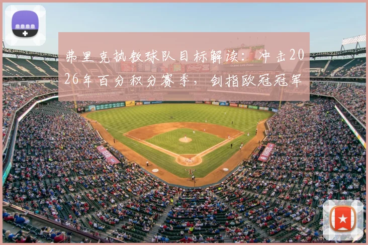 弗里克执教球队目标解读:冲击2026年百分积分赛季,剑指欧冠冠军背后的战术体系