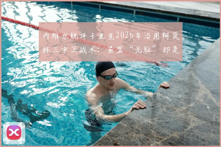 内维尔锐评卡里克2026年沿用阿莫林三中卫战术:虽显“无耻”却是务实选择,深度剖析曼联防守体系变革