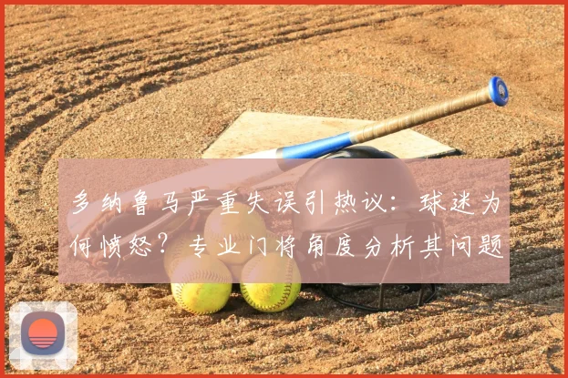 多纳鲁马严重失误引热议：球迷为何愤怒？专业门将角度分析其问题所在