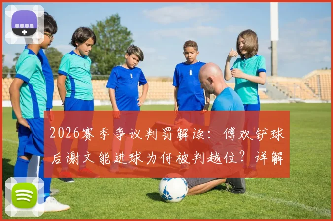 2026赛季争议判罚解读：傅欢铲球后谢文能进球为何被判越位？详解防守触球与越位得利规则