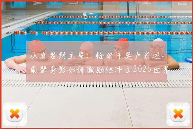 从看客到主角:恰尔汗奥卢亲述,前辈身影如何激励他冲击2026世界杯梦想