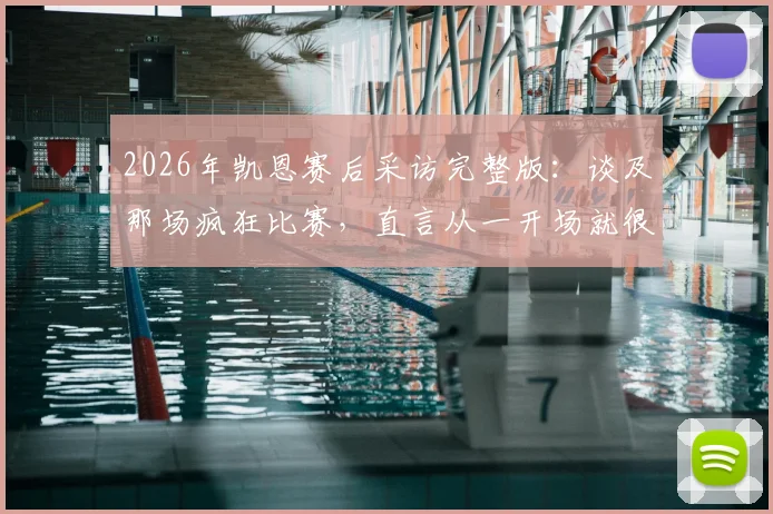 2026年凯恩赛后采访完整版：谈及那场疯狂比赛，直言从一开场就很精彩