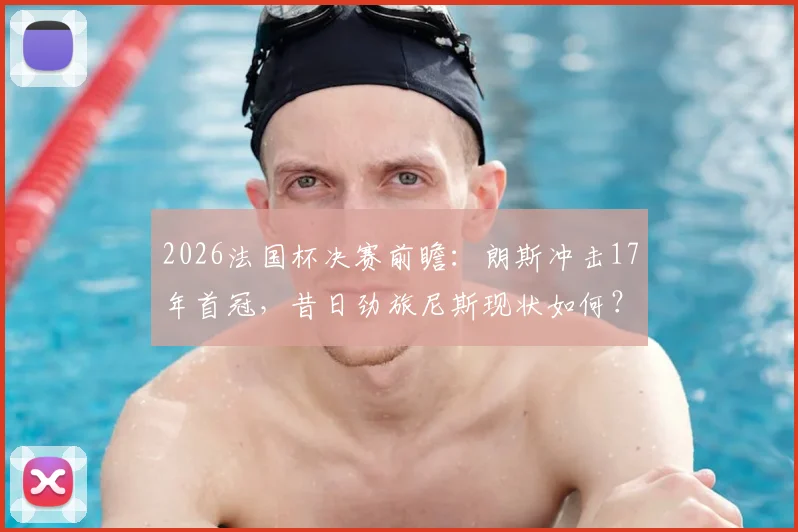 2026法国杯决赛前瞻：朗斯冲击17年首冠，昔日劲旅尼斯现状如何？