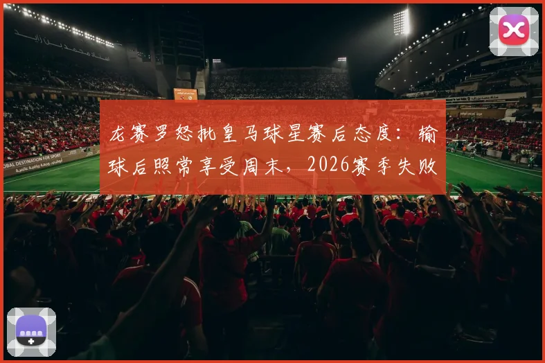龙赛罗怒批皇马球星赛后态度:输球后照常享受周末,2026赛季失败阴影何在?