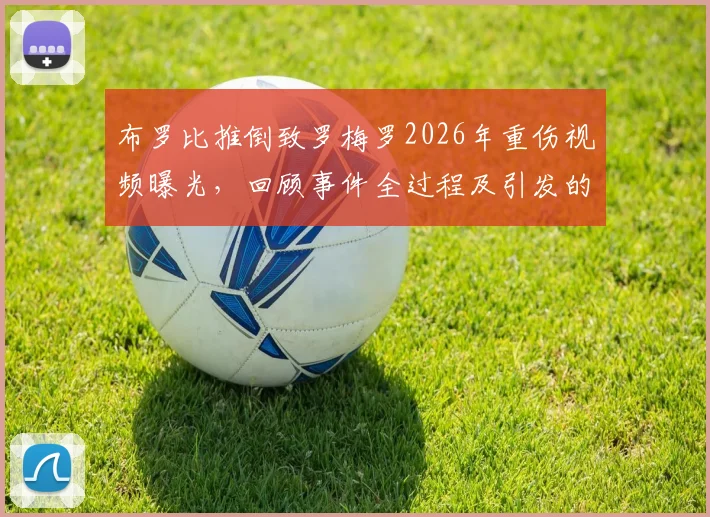 布罗比推倒致罗梅罗2026年重伤视频曝光，回顾事件全过程及引发的种族歧视风波