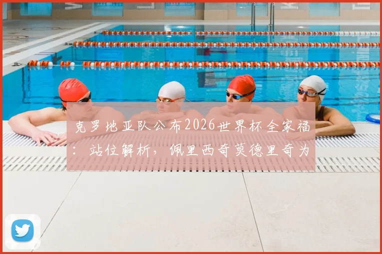 克罗地亚队公布2026世界杯全家福:站位解析,佩里西奇莫德里奇为何分居主帅两侧?附高清大图