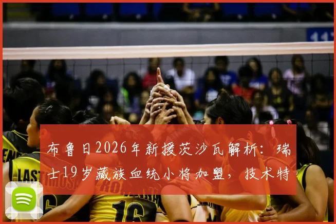 布鲁日2026年新援茨沙瓦解析：瑞士19岁藏族血统小将加盟，技术特点与球队位置前瞻
