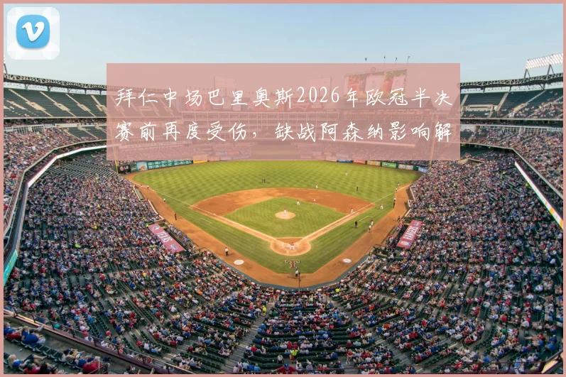拜仁中场巴里奥斯2026年欧冠半决赛前再度受伤，缺战阿森纳影响解析及替代者分析