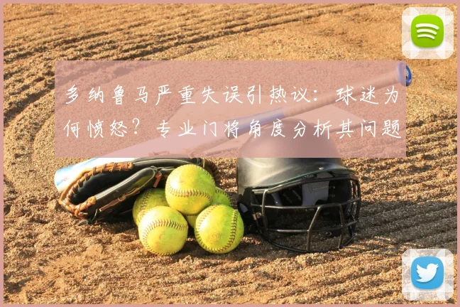 多纳鲁马严重失误引热议：球迷为何愤怒？专业门将角度分析其问题所在