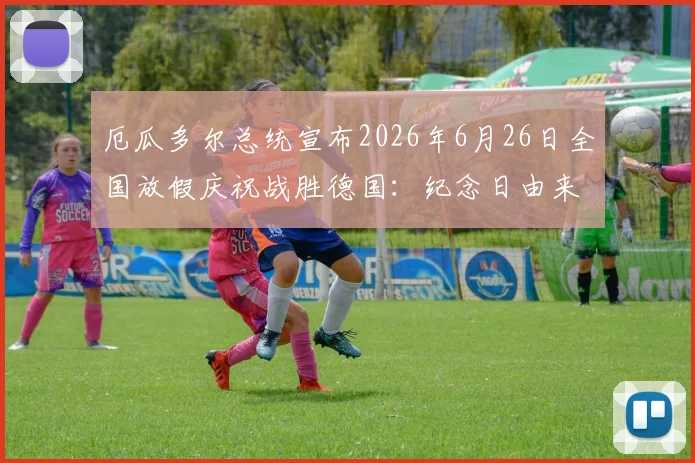 厄瓜多尔总统宣布2026年6月26日全国放假庆祝战胜德国：纪念日由来与足球狂欢指南