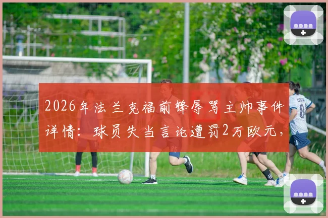 2026年法兰克福前锋辱骂主帅事件详情：球员失当言论遭罚2万欧元，聚焦德甲更衣室纪律与处罚标准