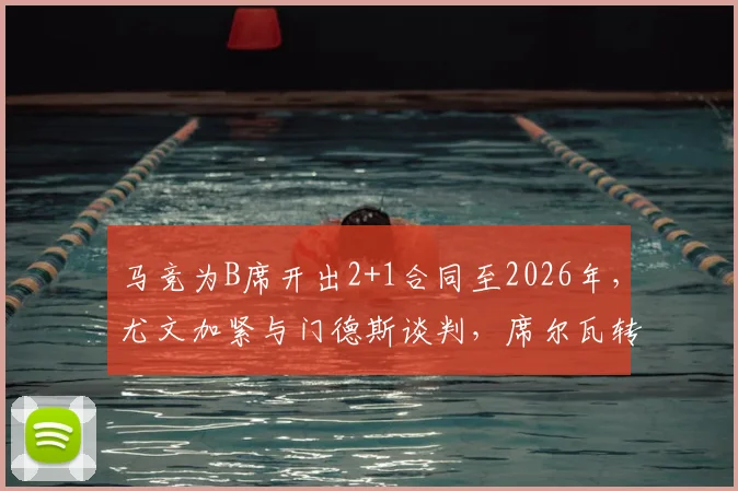 马竞为B席开出2+1合同至2026年,尤文加紧与门德斯谈判,席尔瓦转会去向深度分析