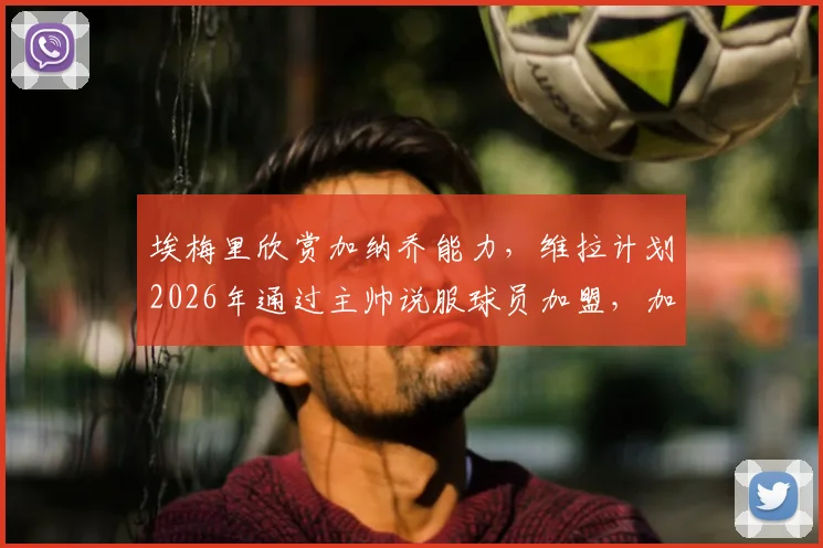 埃梅里欣赏加纳乔能力,维拉计划2026年通过主帅说服球员加盟,加纳乔转会前景分析