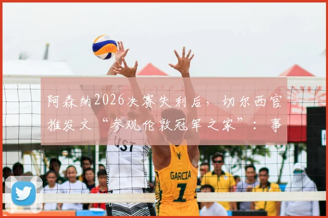 阿森纳2026决赛失利后,切尔西官推发文“参观伦敦冠军之家”:事件解读与深层影响分析
