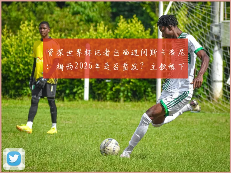 资深世界杯记者当面追问斯卡洛尼:梅西2026年是否首发?主教练下台拥抱并给出回应