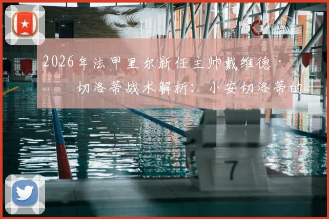 2026年法甲里尔新任主帅戴维德·安切洛蒂战术解析:小安切洛蒂的执教前景与里尔换帅影响全览