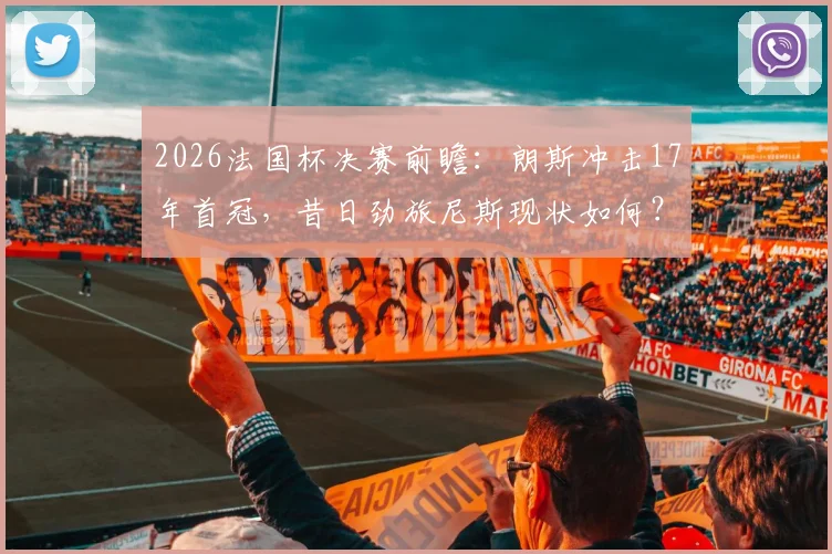 2026法国杯决赛前瞻：朗斯冲击17年首冠，昔日劲旅尼斯现状如何？