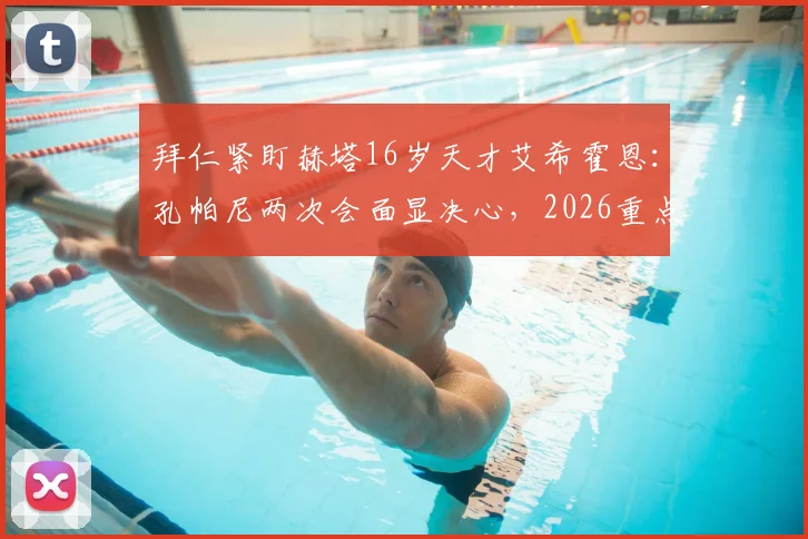 拜仁紧盯赫塔16岁天才艾希霍恩：孔帕尼两次会面显决心，2026重点引援目标浮出水面